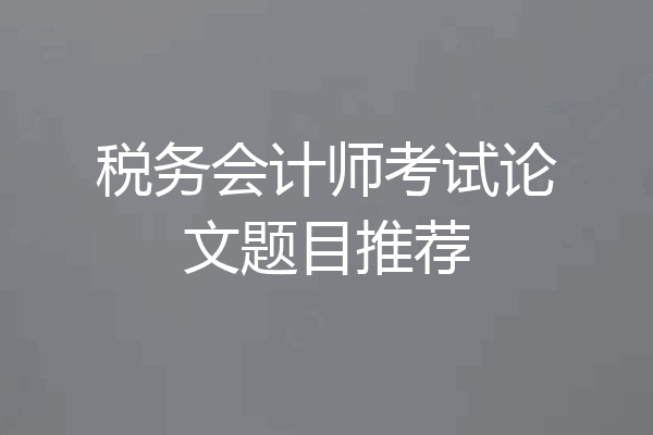 税务会计师考试论文题目推荐