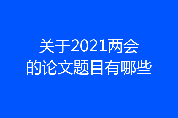 关于2021两会的论文题目有哪些