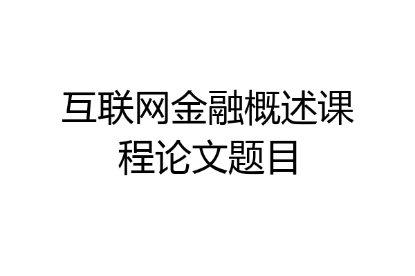 互联网金融概述课程论文题目