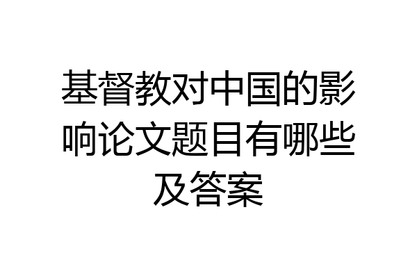 基督教对中国的影响论文题目有哪些及答案