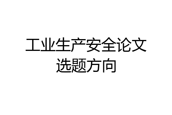 工业生产安全论文选题方向