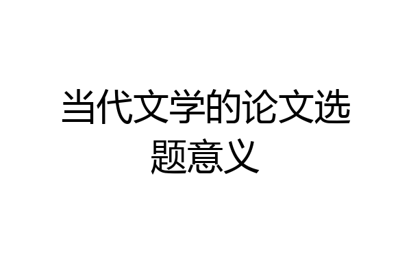 当代文学的论文选题意义