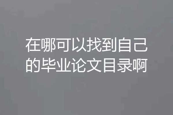 在哪可以找到自己的毕业论文目录啊