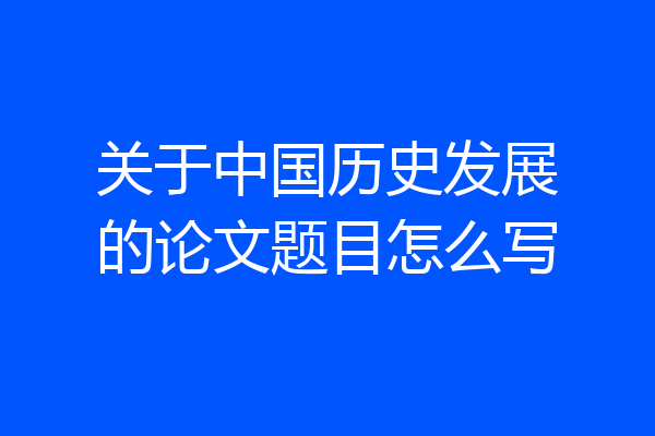 关于中国历史发展的论文题目怎么写