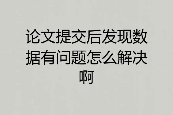 论文提交后发现数据有问题怎么解决啊