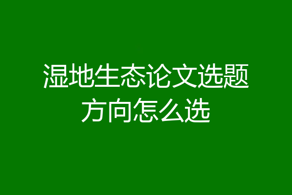 湿地生态论文选题方向怎么选