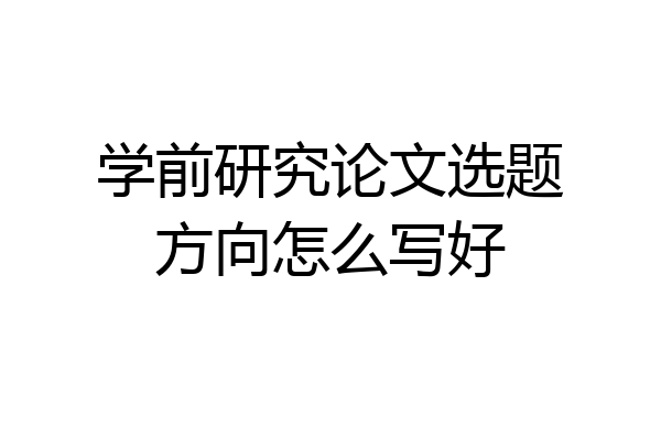 学前研究论文选题方向怎么写好