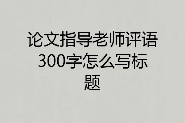 论文指导老师评语300字怎么写标题