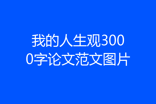我的人生观3000字论文范文图片