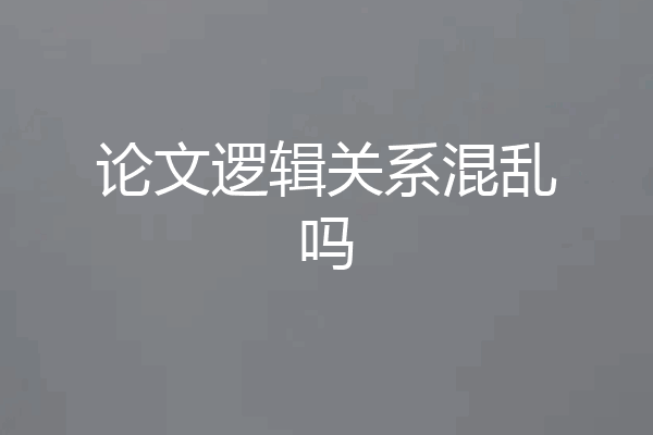 论文逻辑关系混乱吗