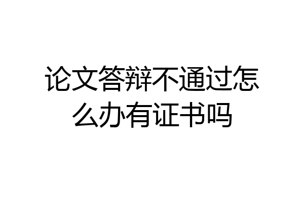 论文答辩不通过怎么办有证书吗