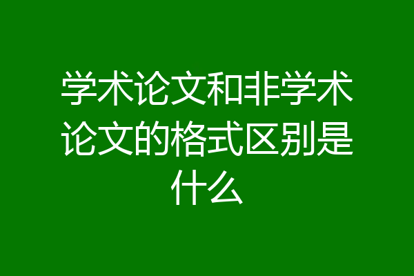 学术论文和非学术论文的格式区别是什么
