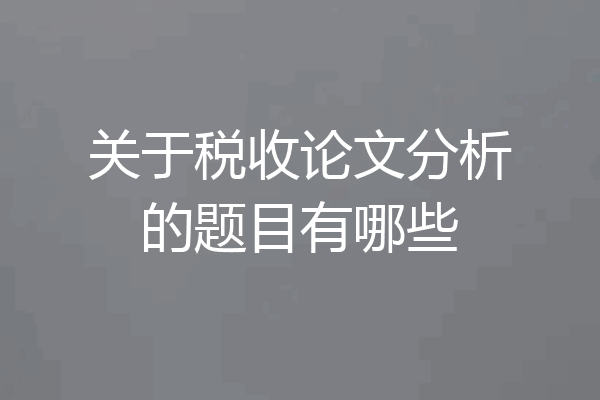 关于税收论文分析的题目有哪些