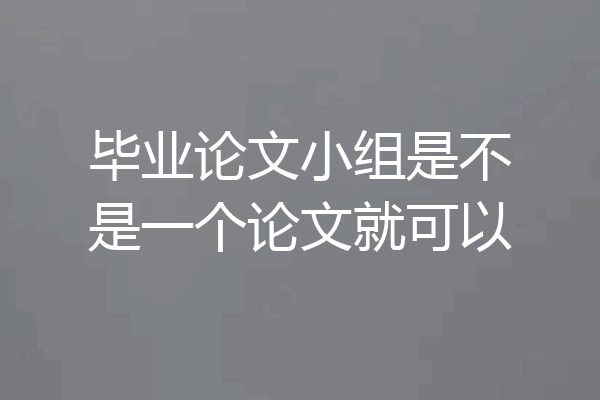 毕业论文小组是不是一个论文就可以