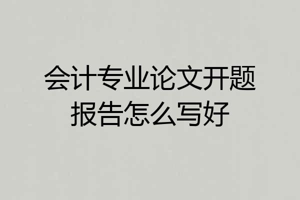 会计专业论文开题报告怎么写好