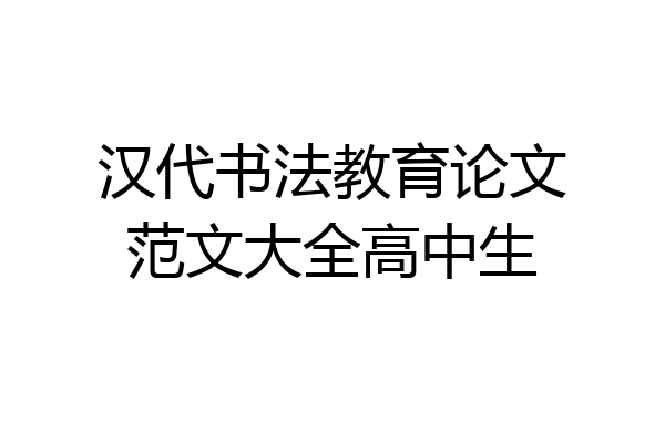 汉代书法教育论文范文大全高中生