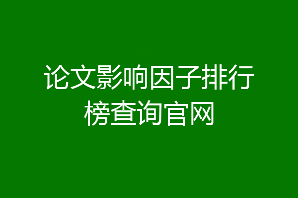 论文影响因子排行榜查询官网
