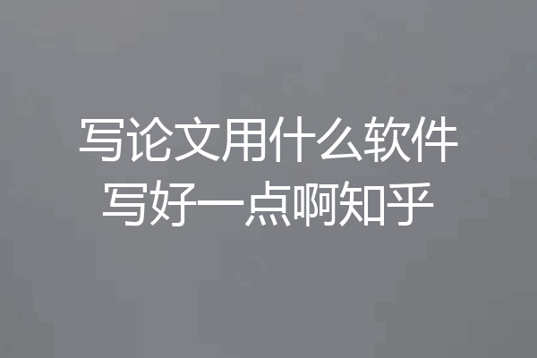 写论文用什么软件写好一点啊知乎
