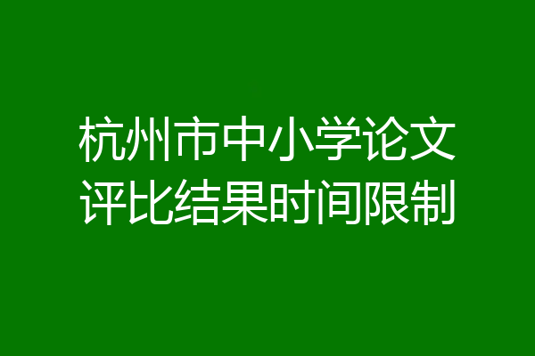 杭州市中小学论文评比结果时间限制