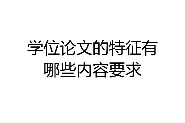 学位论文的特征有哪些内容要求