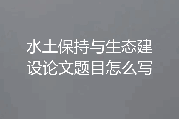水土保持与生态建设论文题目怎么写