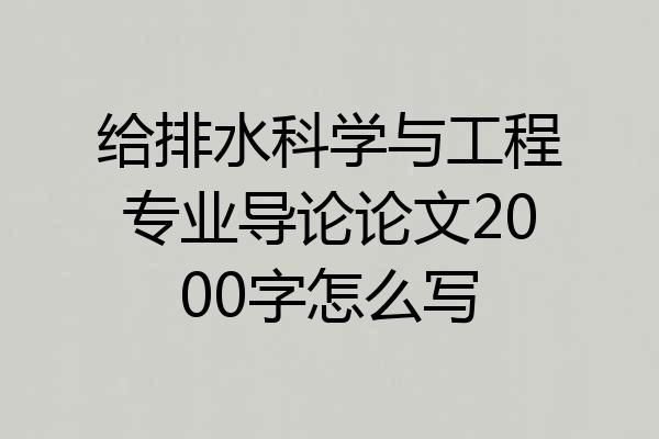 给排水科学与工程专业导论论文2000字怎么写