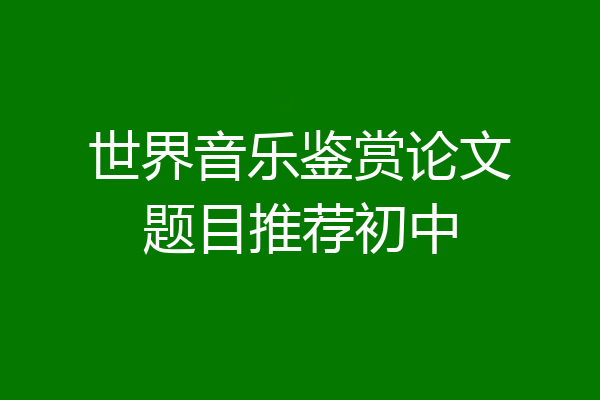 世界音乐鉴赏论文题目推荐初中