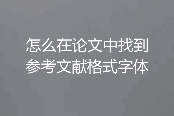 怎么在论文中找到参考文献格式字体