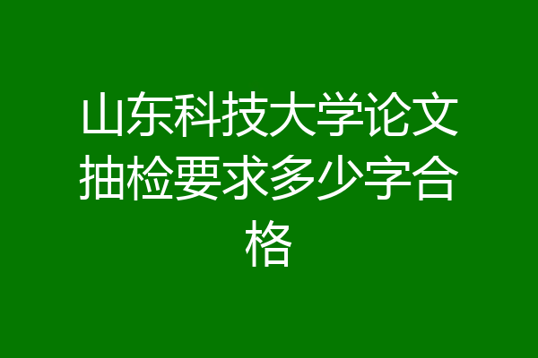 山东科技大学论文抽检要求多少字合格