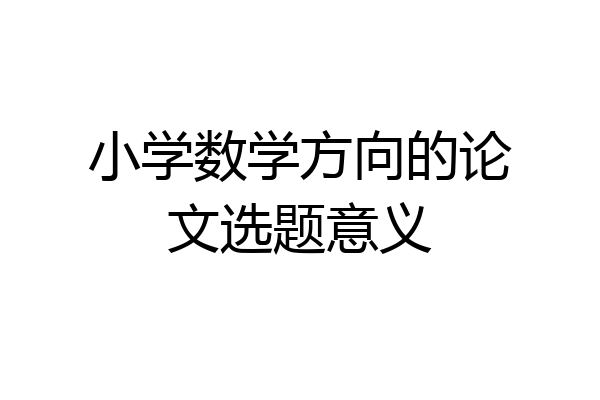 小学数学方向的论文选题意义