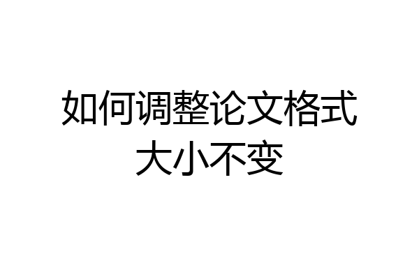 如何调整论文格式大小不变