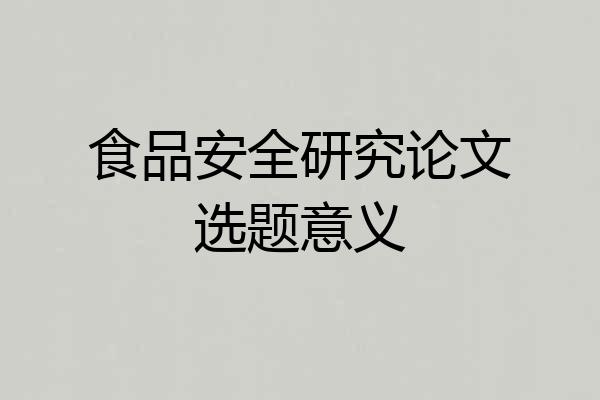 食品安全研究论文选题意义