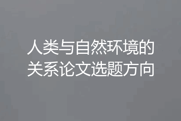 人类与自然环境的关系论文选题方向
