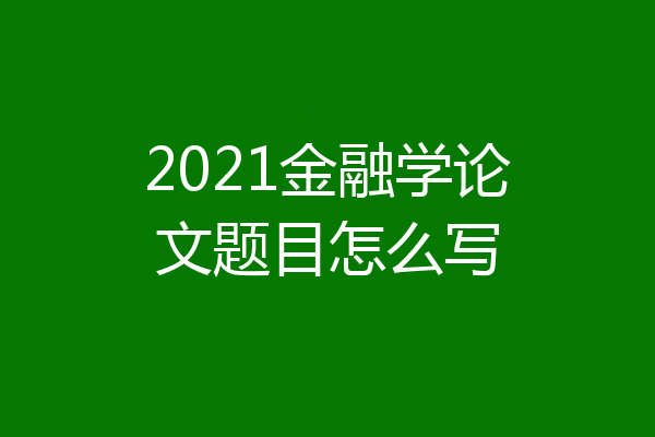 2021金融学论文题目怎么写