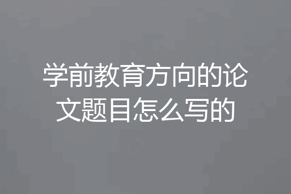 学前教育方向的论文题目怎么写的