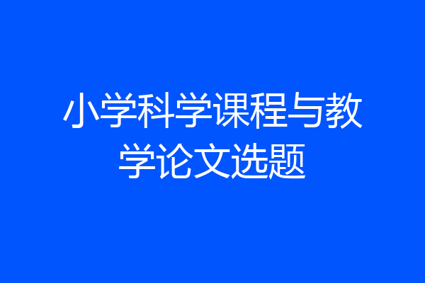 小学科学课程与教学论文选题
