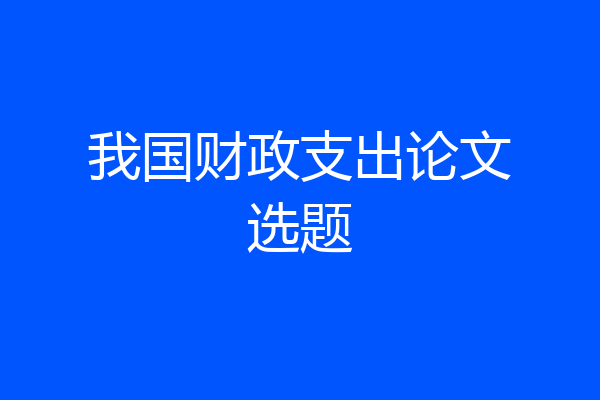 我国财政支出论文选题