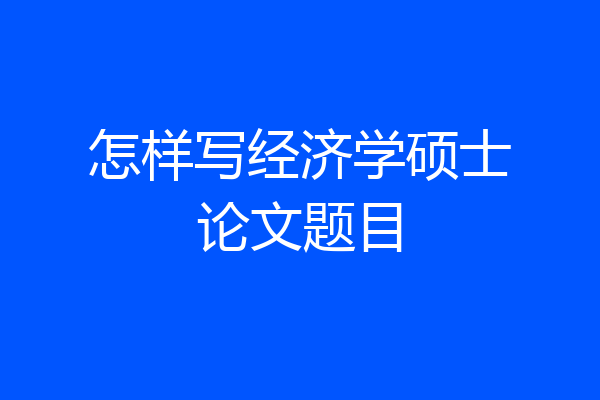 怎样写经济学硕士论文题目