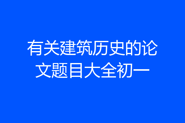 有关建筑历史的论文题目大全初一