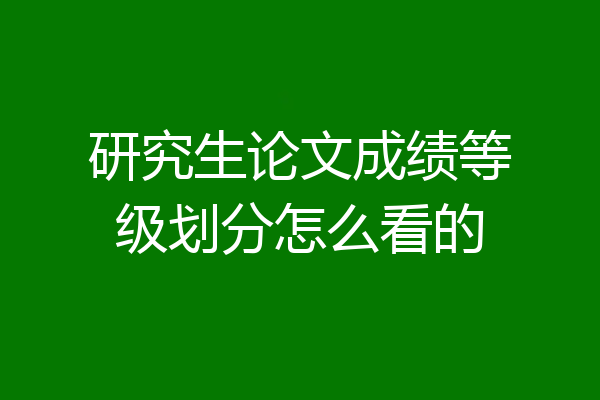 研究生论文成绩等级划分怎么看的