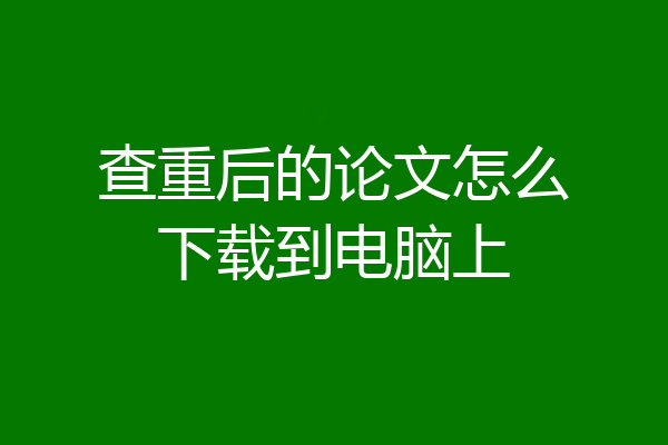 查重后的论文怎么下载到电脑上