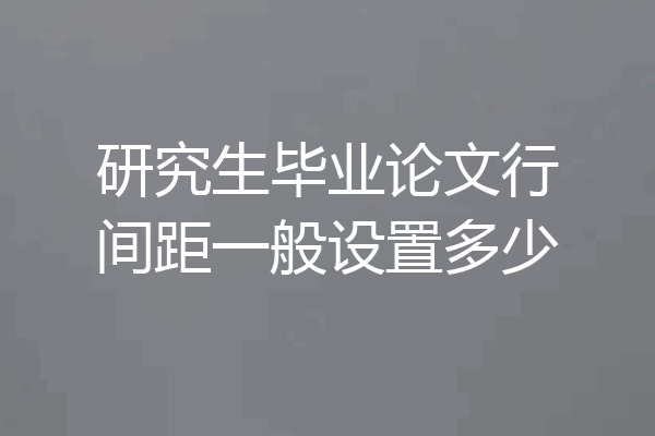 研究生毕业论文行间距一般设置多少