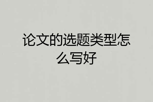 论文的选题类型怎么写好