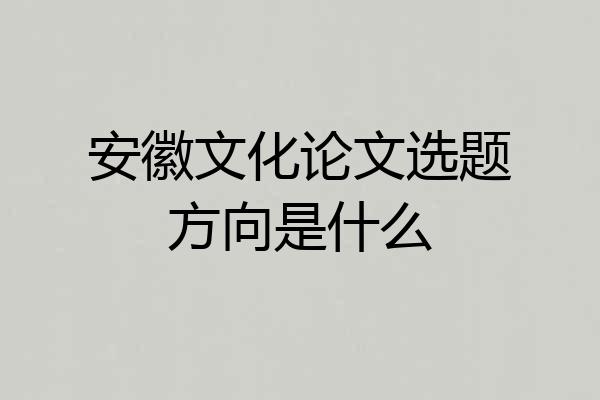 安徽文化论文选题方向是什么