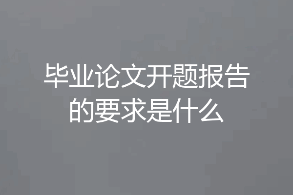 毕业论文开题报告的要求是什么