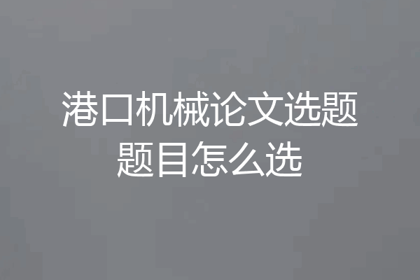 港口机械论文选题题目怎么选