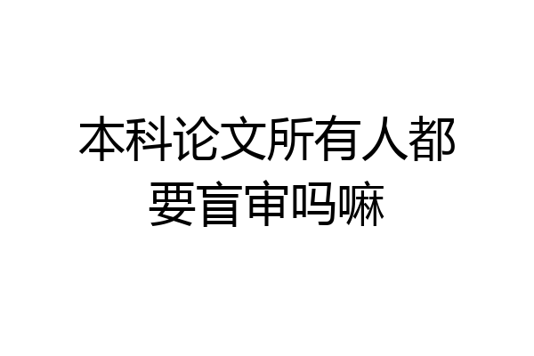 本科论文所有人都要盲审吗嘛