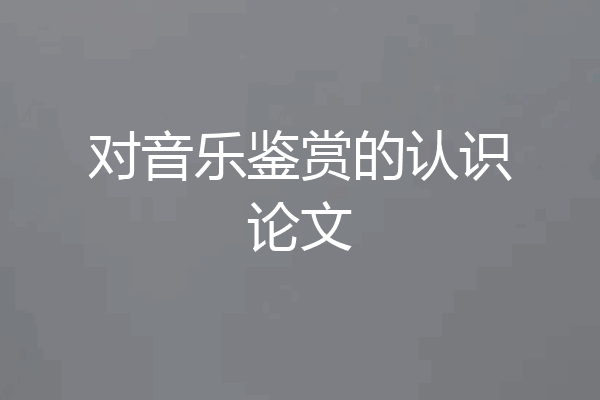 对音乐鉴赏的认识论文