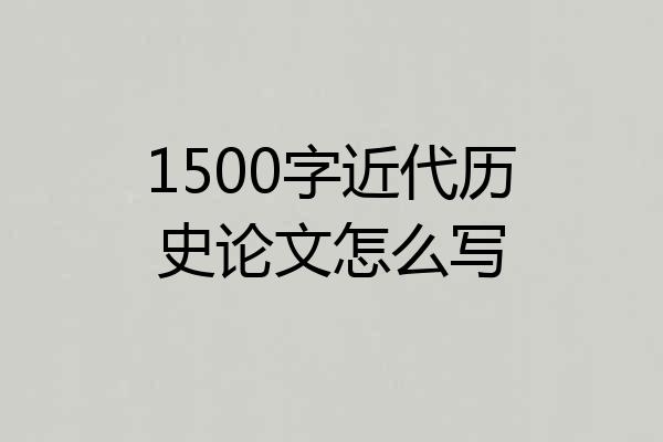 1500字近代历史论文怎么写