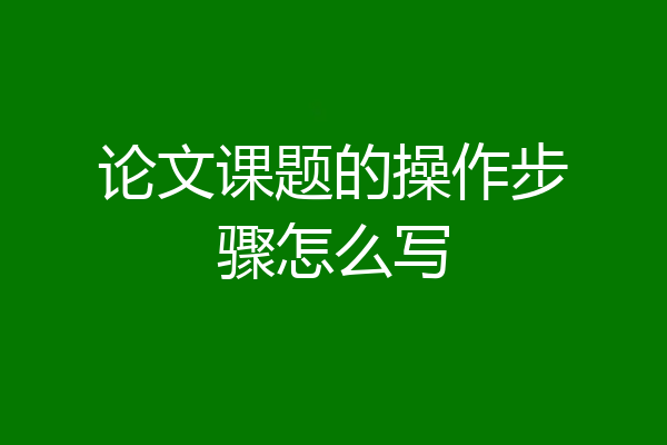 论文课题的操作步骤怎么写